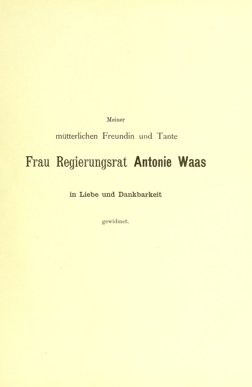 Meiner mütterlichen Freundin und Tante Frau Regierungsrat Antonie Waas in Liebe und Dankbarkeit gewidmet.