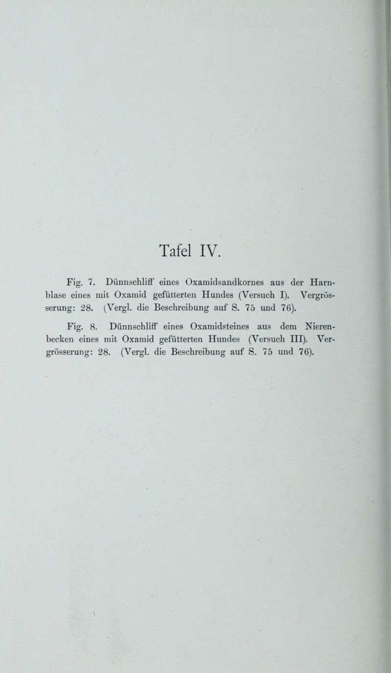 Fig. 7. Dünnschliff eines Oxamidsandkornes aus der Harn- blase eines mit Oxamid gefütterten Hundes (Versuch I). Vergrös- serung: 28. (Vergl. die Beschreibung auf S. 75 und 76). Fig. 8. Dünnschliff eines Oxamidsteines aus dem Nieren- becken eines mit Oxamid gefütterten Hundes (Versuch III). Ver- grösserung: 28. (Vergl. die Beschreibung auf S. 75 und 76).