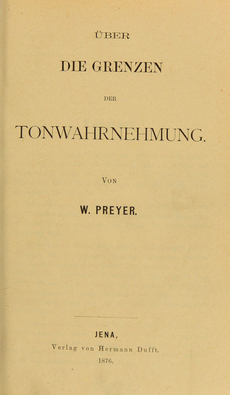 ÜBER DIE GRENZEN TON WAHRNEHMUNG. W. PREYER. JENA, Verlag von Hermann Dufft. 1876.