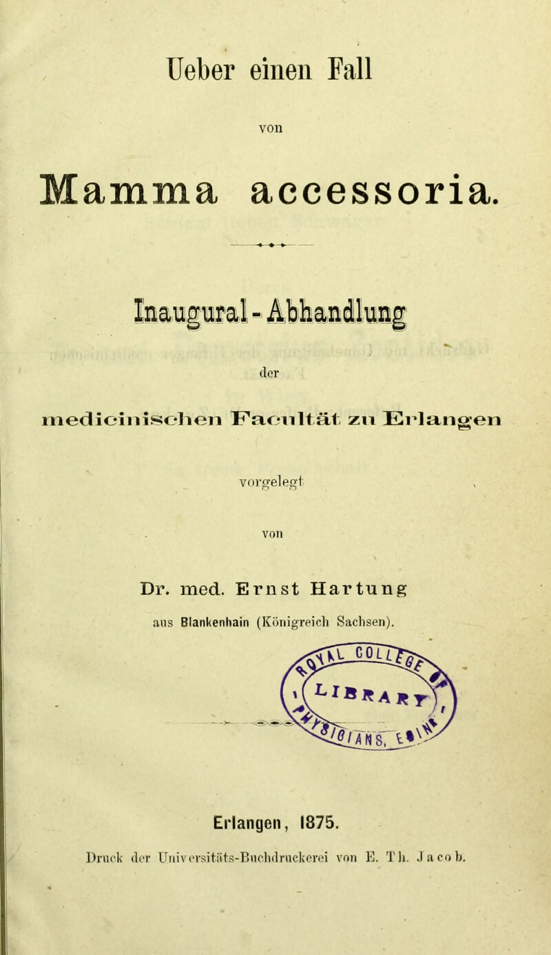 lieber einen Fall von Mamma accessoria. Inaugural - Abhandlung der medioini«elien Faonltät zu Ei’langen vorbei e^t von Dr. med. Ernst Hartung aus Blankenhain (Königreich Sachsen). Erlangen, 1875. Druck der Univcrsitiits-Duchdruckerei von E. Tli. Jacob.
