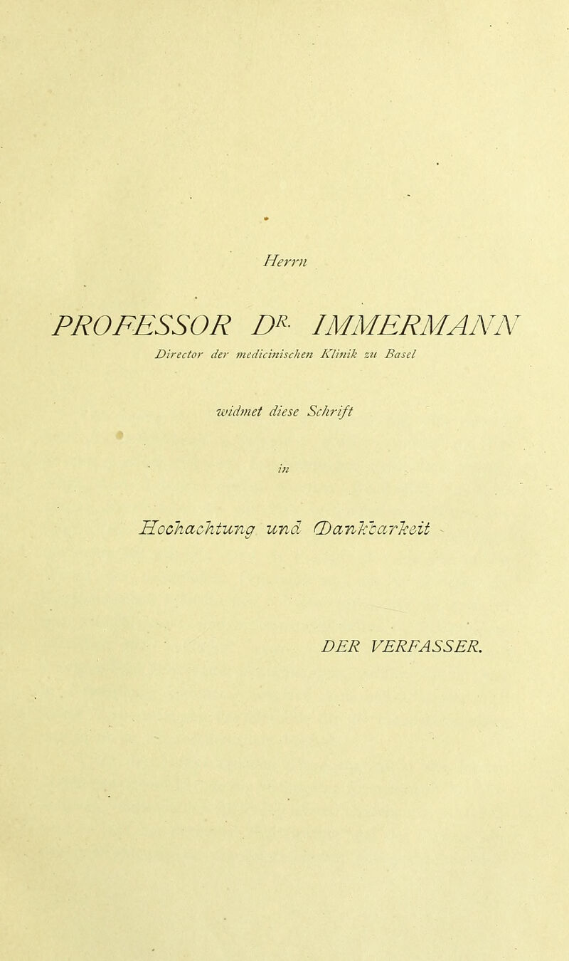 Herr, PROFESSOR D^- IMMERMANN Director der mediciniscliett Kli7iik zu Basel widmet diese Schrift Hochachtung und. fDanYcar'kdit DER VERFASSER.