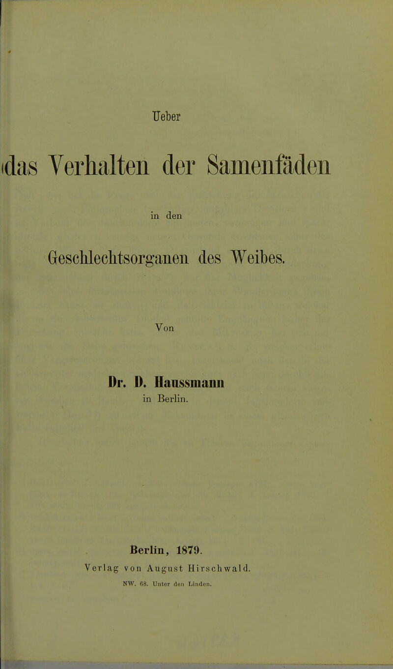 Heber idas Verhalten der Samenfäden in den Geschlechtsorganen des Weibes. Von Dr. D. Hanssmaiiii in Berlin. Berlin, 1879. Verlag von August Hirschwald. NW. 68. Unter doli Linden.