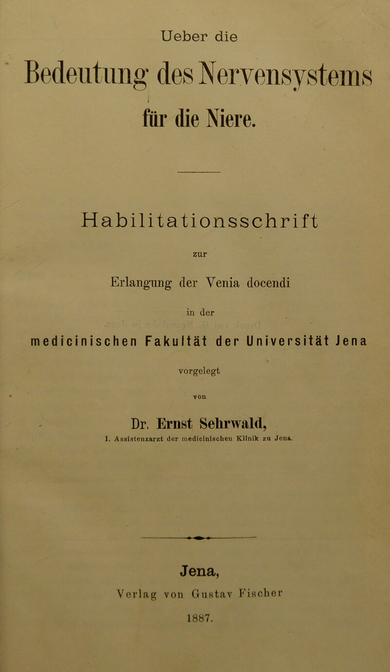 lieber die für die Niere. Habilitationsschrift Erlangung der Venia docendi in der medicinischen Fakultät der Universität Jena vorgelegt Dr. Ernst Sehrwald, I. Assistenzarzt der niediciniscben Klinik zu Jena. Jena, Verlag von Gustav Fischer 1887.