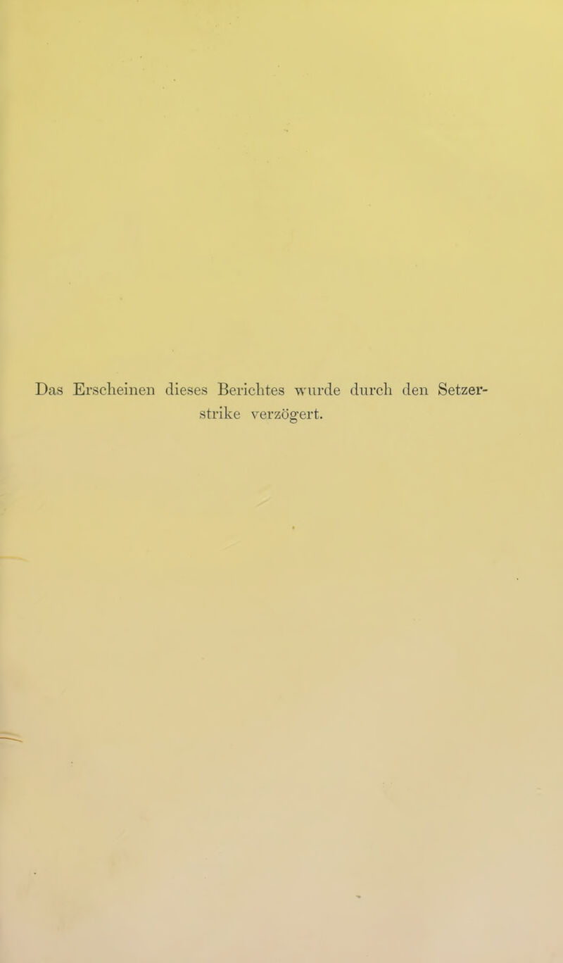 Das Erscheinen dieses Berichtes wurde durch den Setzer- strike verzögert.
