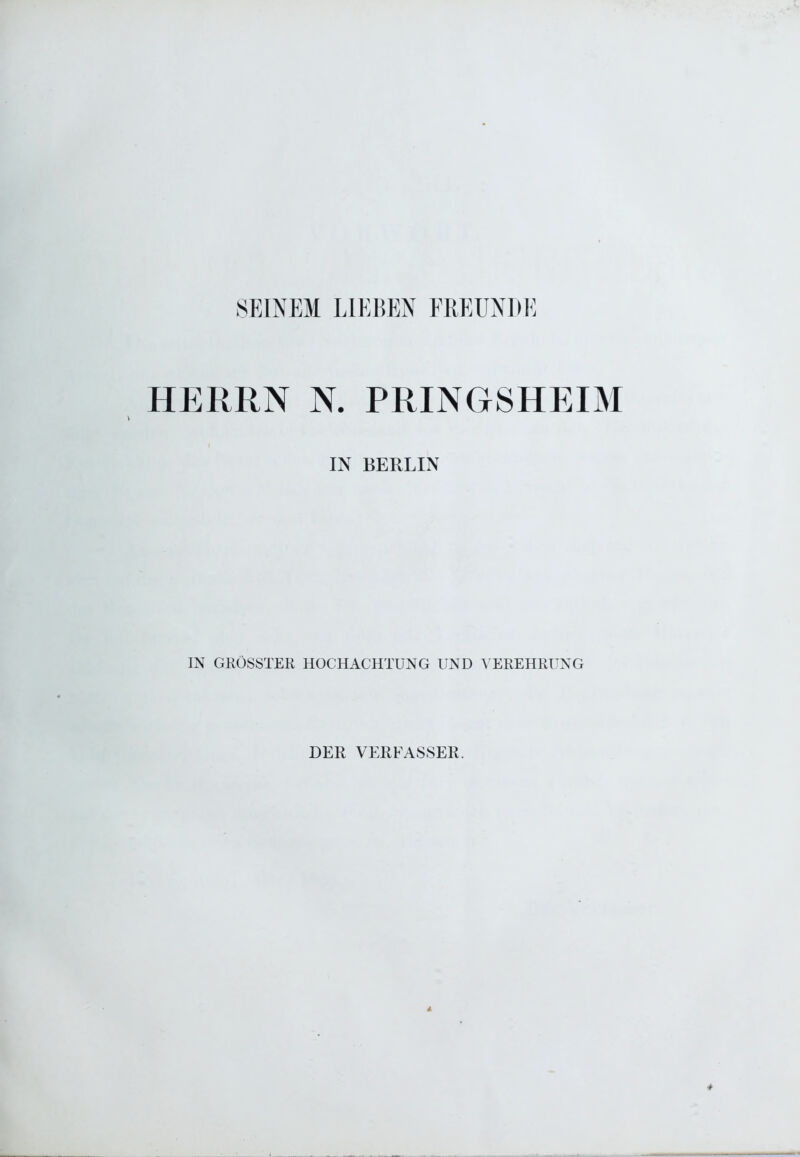 SEINEM LIEBEN FREUNDE HERRN N. PRINGSHEIM IN BERLIN IN GRÖSSTER HOCHACHTUNG UND VEREHRUNG DER VERFASSER.