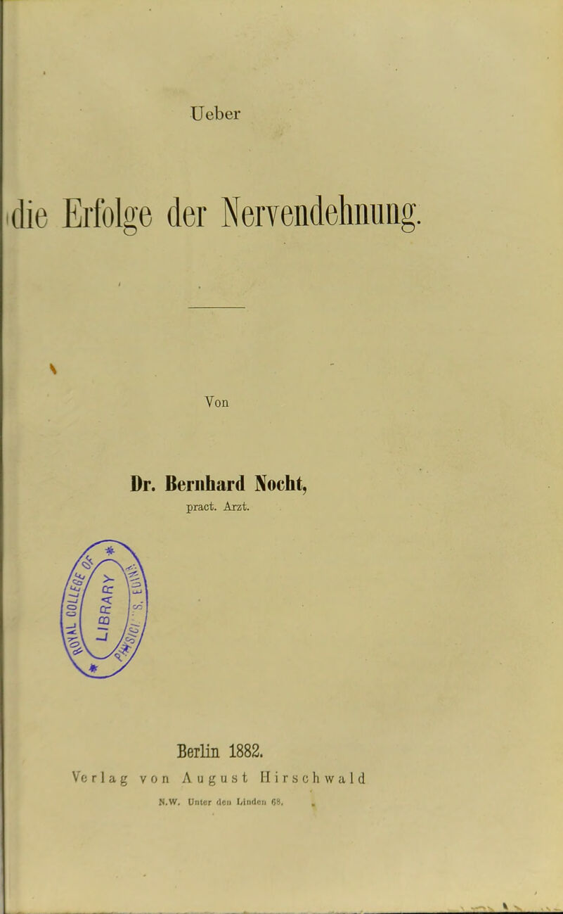 Ueber die Erfolge der Nervendehnung \ Von Dr. Bernhard Nocht, pract. Arzt. Berlin 1882. Verlag von August Hirschwald N.W. Unter den liindcn 68.