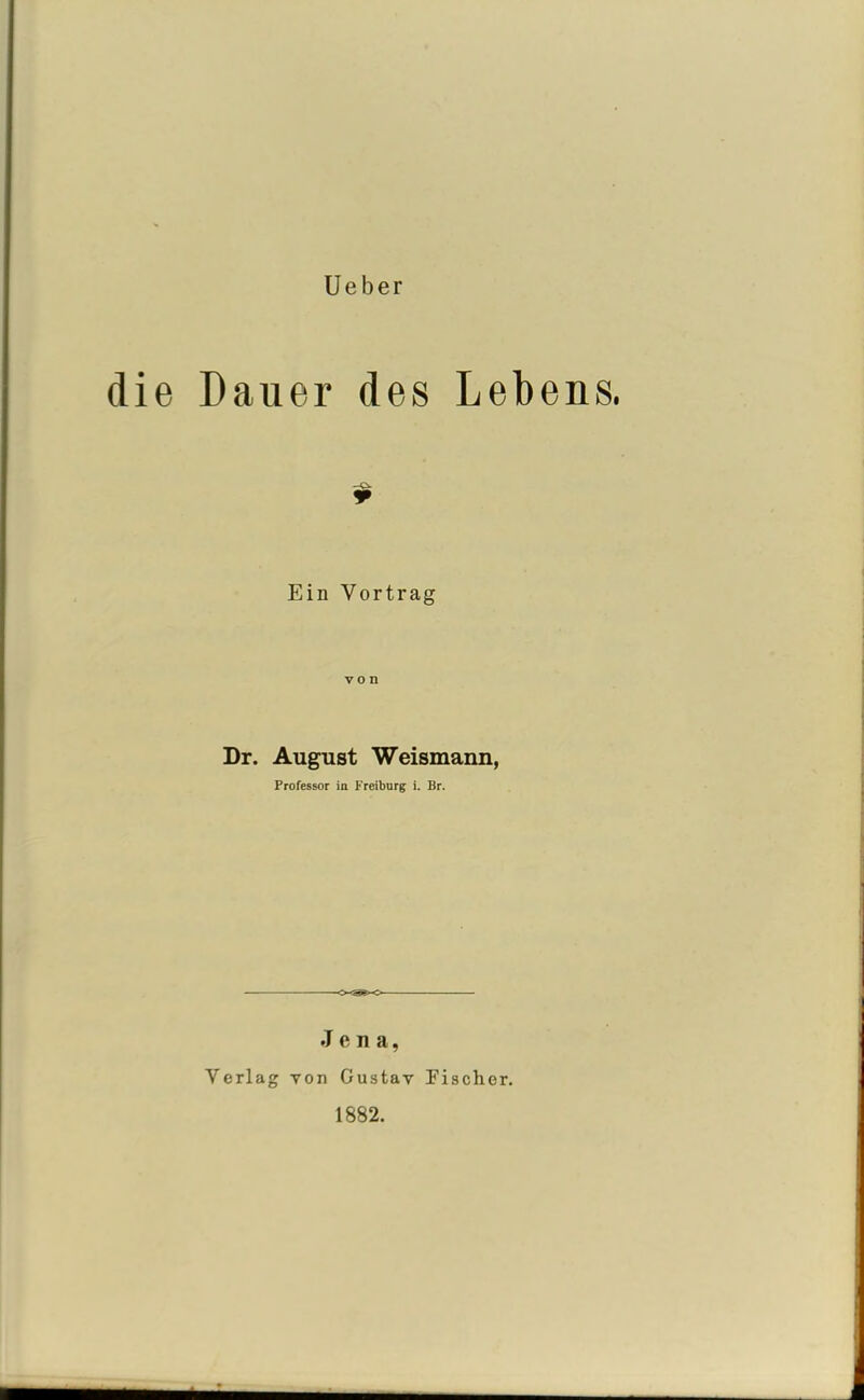 Ueber die Dauer des Lebens. Ein Vortrag von Dr. August Weismann, Professor in Freiburg i. Br. <XSP5X> Jena, Verlag von Gustav Fischer. 1882.