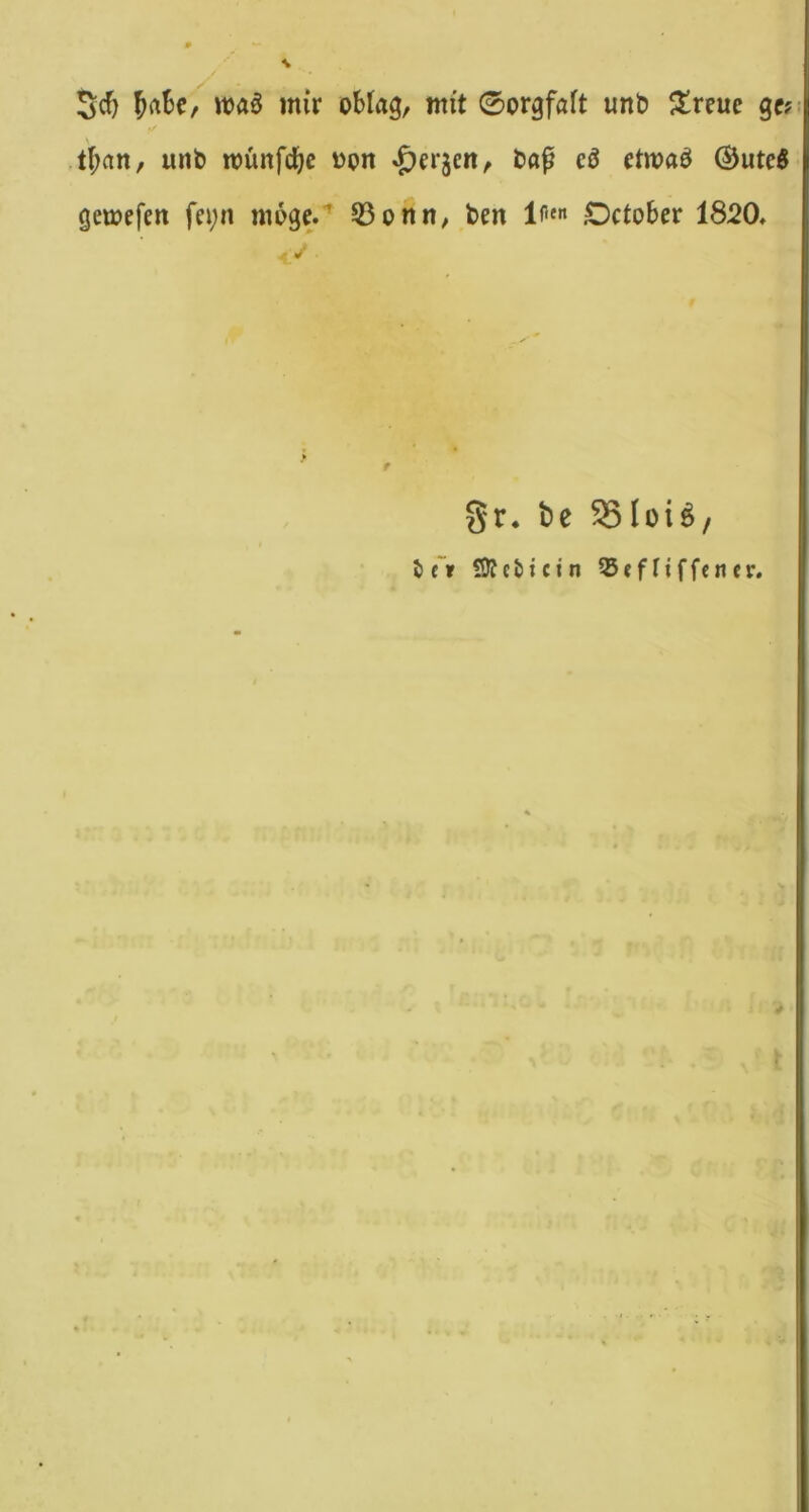 5c^ mir obtag, mit 0orgfaft unb streue gc? tt;an, unb münfcbc oon 'f)er5en, bap cß rtmaö ®ute5 gemefen fei;n möge.'’ S3onn, ben October 1820. Sr. be SOfeticin 35«fftffeticr. •r