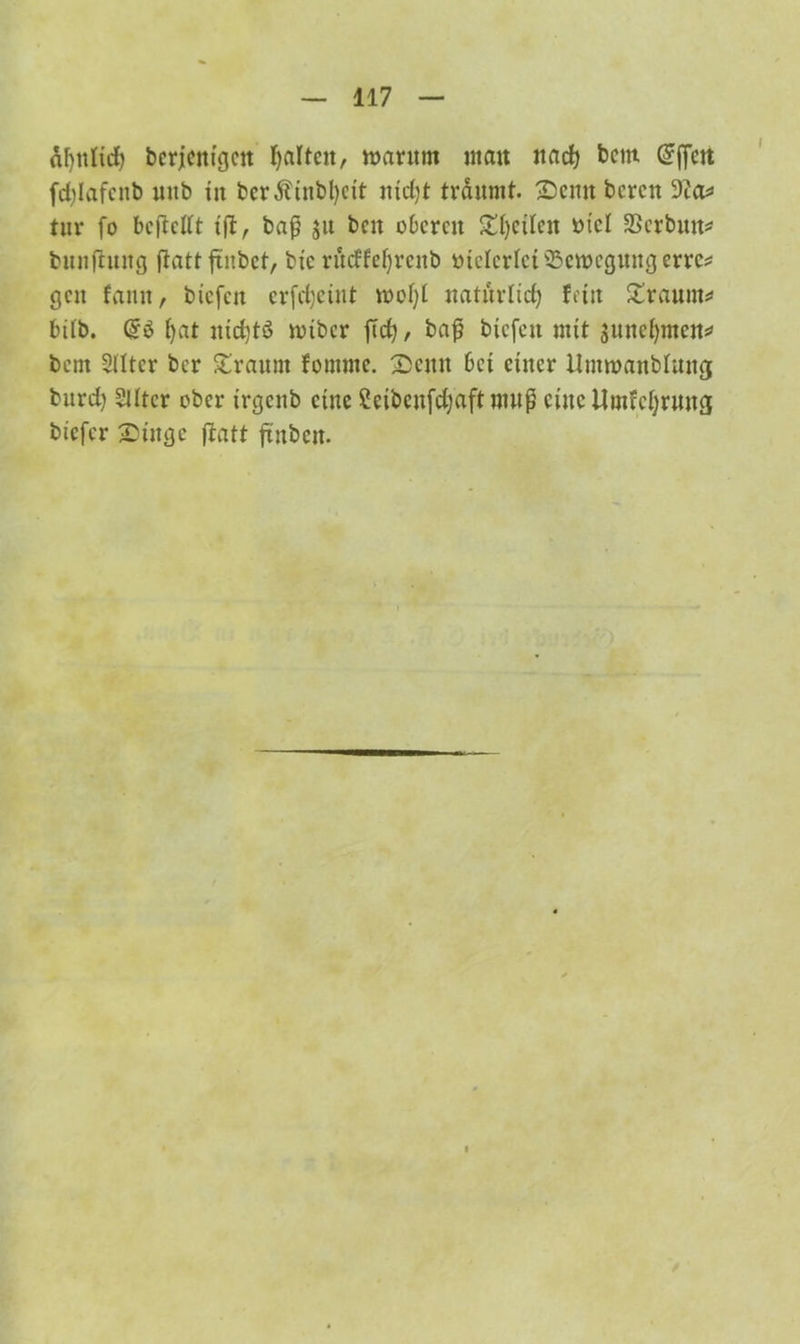 äfyttlicf) bcrjcmgcn galten, roantm man ttad) betn @f|cn fd)Iafcnb mtb in bcr$inbl)cit nicfyt träumt. £>cntt bereit 9ia* tur fo beftetft ift, baß ju beit oberen Steilen tticl SScrbuit* bunjtuitg jtatt ftubct, btc rttcffeljrenb mclcrlctißctocguiigerrc* gen famt, btefen erfcfyeint mol)t natürlich fein £raum* bdb. @3 t)at nidjtö nuber fcc^, baß btefett mit äuttefjmen* bent 2Htcr ber bräunt fomnte. Denn bet einer Untmaitbhttig bttrd) 5Utcr ober trgcnb eine Ceibcttfdjaft muß eine Urnfeljrmtg bi'efer Singe ftatt ftnbeit. / 1