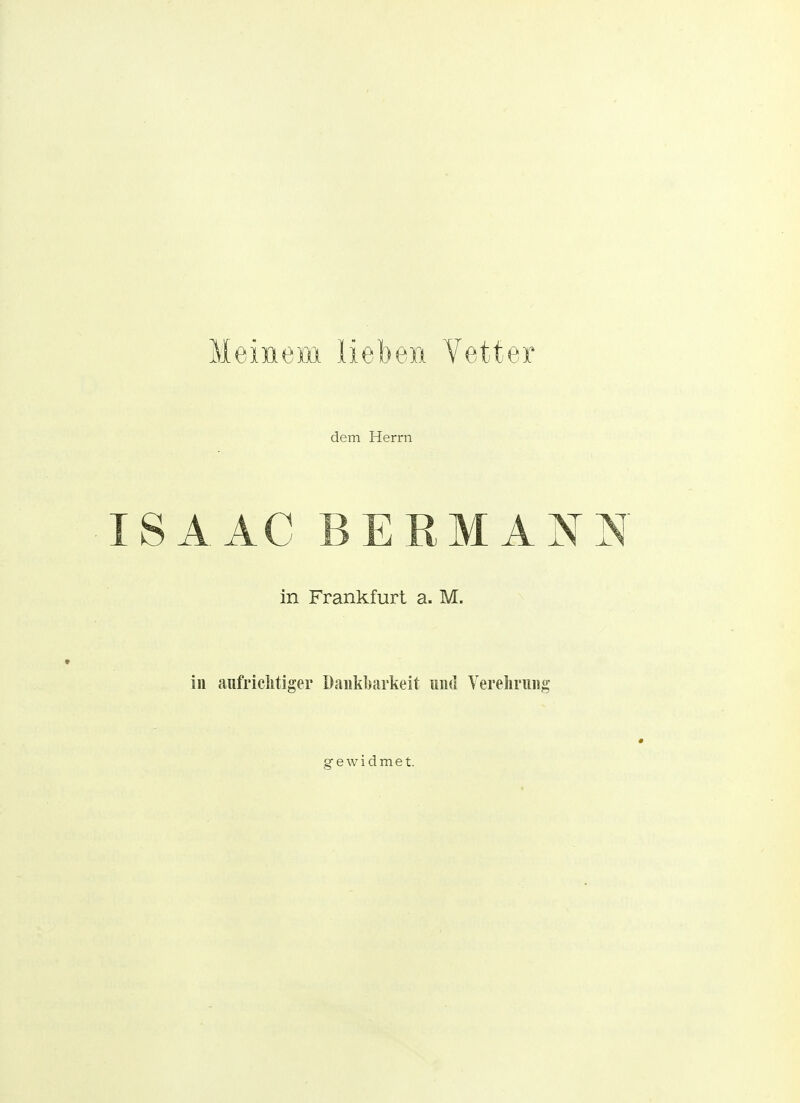 Meinem lieben Yetter dem Herrn ISAAC BERMANN in Frankfurt a. M. in aufriclitiger Daiikl)arkeit und Verelirnng gewidmet.