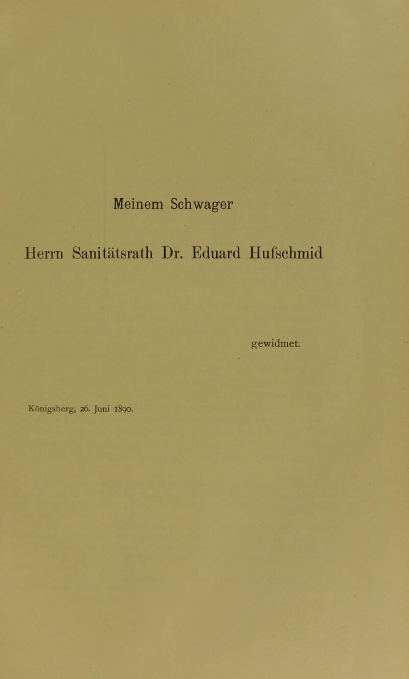 Meinem Schwager Herrn Sanitätsrath Dr. Eduard Hufschmid gewidmet. Königsberg, 26. Juni 1890.