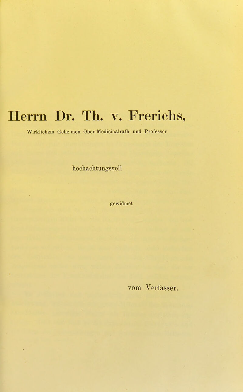 Herrn Dr. Th. v. Frerichs, Wirklichem Geheimen Ober-Medicinalrath und Professor hochaclitungsvoll gewidmet vom Verfasser.