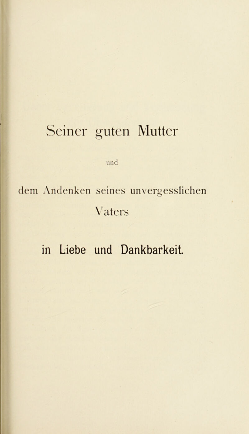 Seiner guten Mutter und dem Andenken seines unvergesslichen Vaters in Liebe und Dankbarkeit.