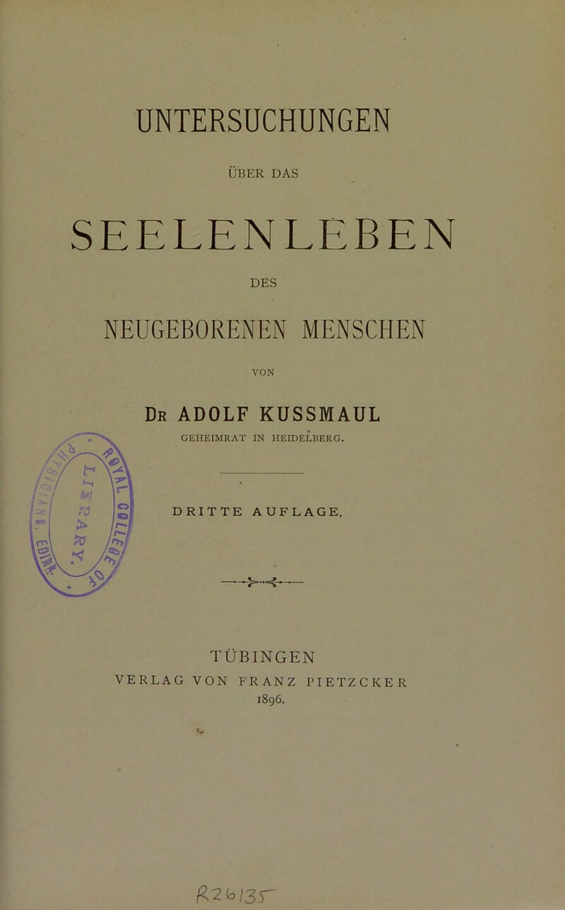 UNTERSUCHUNGEN ÜBER DAS SEELENLEBEN DES NEUGEBORENEN MENSCHEN VON Dr ADOLF KUSSMAUL TÜBINGEN VERLAG VON FRANZ PIETZCKER 1896. R2(ai3r