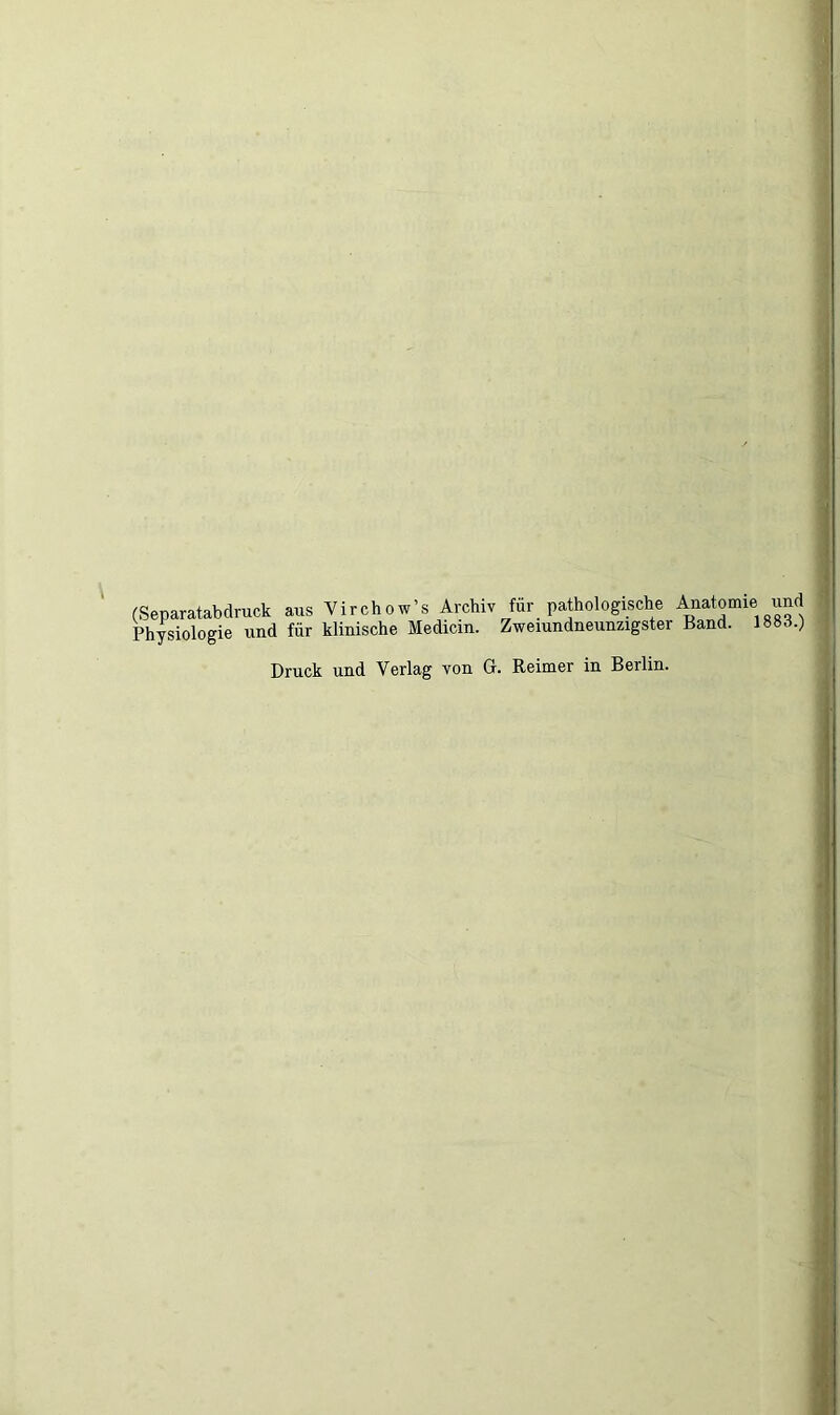 (Separatabdruck aus Virchow’s Archiv für pathologische Anatomie und Physiologie und für klinische Medicin. Zweiundneunzigster Band. 1883.) Druck und Verlag von G. Reimer in Berlin.