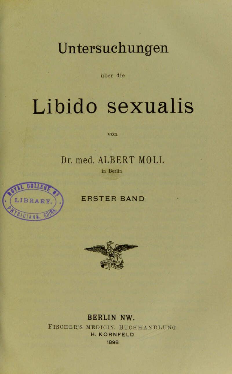 U nter such ungen über die Libido sexualis von Dr. med. ALBERT MOLL in Berlin BERLIN NW. Fischer’s medicin. Buchhandlung H. KORNFELD 1898