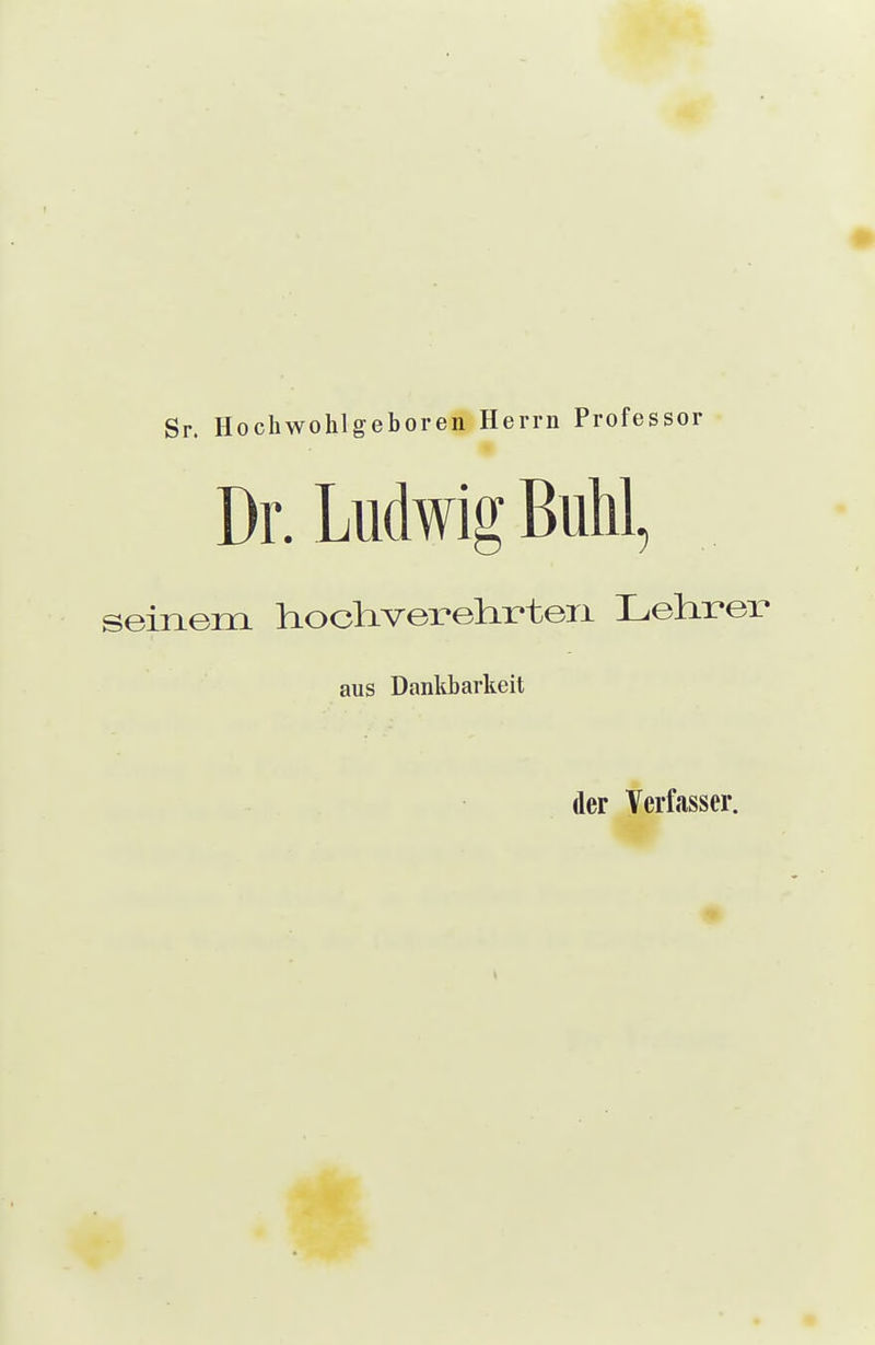 Sr. Hochwohlgeboren Herrn Professor Dr. Ludwig Buhl, seinem hochverelirtexi Lehrex» aus Dankbarkeit der Verfasser. 1