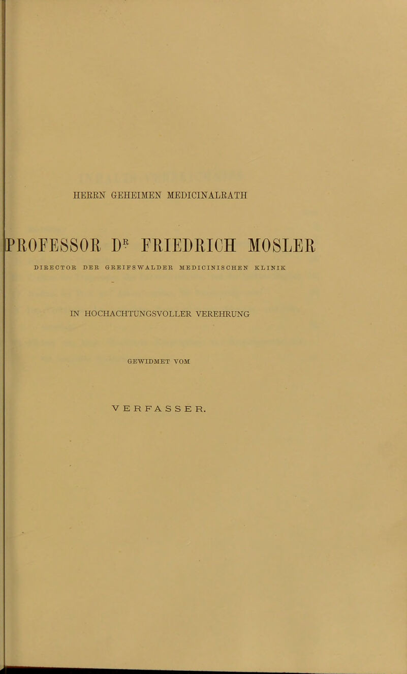 HERKK GEHEIMEN MEDICINALRATH PROFESSOR FRIEDRICH MOSLER DIEECTOB DEE GEE IE S W ALDEE MEDICINISCHEN KLINIK IN HOCHACHTUNGSVOLLER VEREHRUNG GEWIDMET VOM VERFASSER.