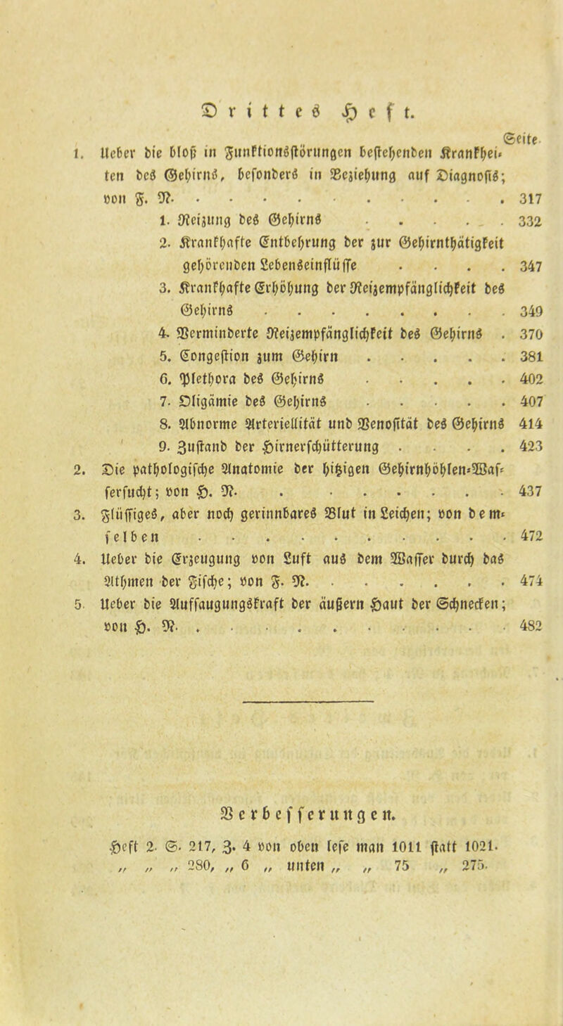 „ ©eite 1. lieber bie Dlojj in gunftionöjtorungcn beftefjenben ßranFfiei* teil beS ©efyirnö, bcfonberö in SBesiefning auf SDiagnoflö; »on $.9? 317 1. JKeisttng beg @el)irn$ . . . . .332 2. Äranffyafte Grntbel)rung ber jur 0ef>irntbätigFeit gefjorenben Sebenöetnfliiffe . . . .347 3. £rantyafte(5rf;öl)ung ber {fteijempfängltcfyFeit be$ ©efyirnS 349 4. Sßcrminberte 9?eijempfängIicf)Fett be$ ©e&irnS . 370 5. (Songejtion jurn ©efiirn 381 ö. 'pietbora beö 0el)irnS ..... 402 7. Dligämie beS ©eljirnS 407 8. Slbnorme 3lrterieüität unb Sßenofität be$ 0e()irn$ 414 9. 3ujtanb ber £irnerfd)ütterung .... 423 2. Sie patljülogifcfie Slnatomie ber feigen ©e&trnl)öblen*2Baf‘ ferfitdjt; non $.9?. . 437 3. gliiffigeö, aber itod) gerinnbares SSlut in Seiten; pon bem< i e I b e n 472 4. lieber bie Gträcuguitg pon 2uft aus bem SSafiTer burcfy baS Sltfynten ber gifcfye; Pon g. 9? 474 5. Ueber bie SluffaugungSFraft ber äußern £aut ber ©cfjnecfeit; pou &. 9? 482 23 c x b e f f c x u u g c tt. &eft 2. ©• 2t7, 3. 4 pon oben lefe man 1011 jtatt 1021. „ „ „ 280, „ 6 „ unten „ „ 75 „ 275.