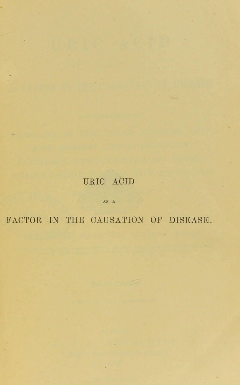 URIC ACID AS A / FACTOR IN THE CAUSATION OF DISEASE.