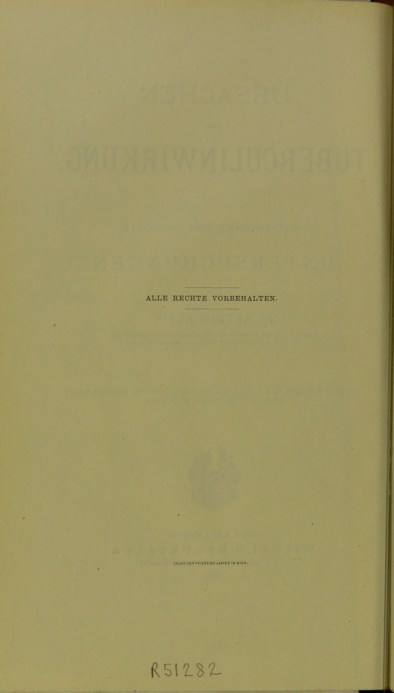 ALLE RECHTE VORBEHALTEN. DRUCK VON FRIEDRICH JASPER IN WIEN.