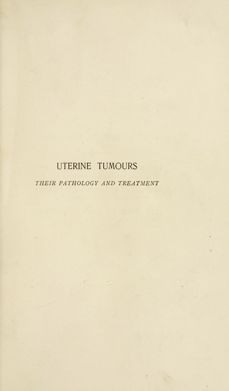 UTERINE TUMOURS THEIR PATHOLOGY AND TREATMENT