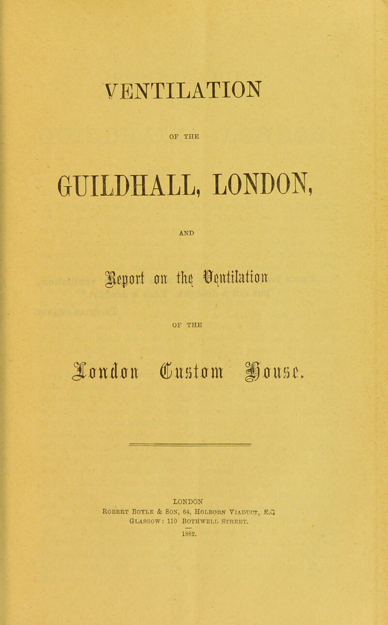 OF THE GUILDHALL, LONDON, AND lleprt 0it tfti{ i^ntilatioit OF THE <SiJtttlait Cu55t.crm Mnuj^^. LONDON EODEUT BOYLE & SON, 64, HOLBOKN VlABDOT, E.Q GliASGOW: 110 BOTHWELr, STUEET. 1882.