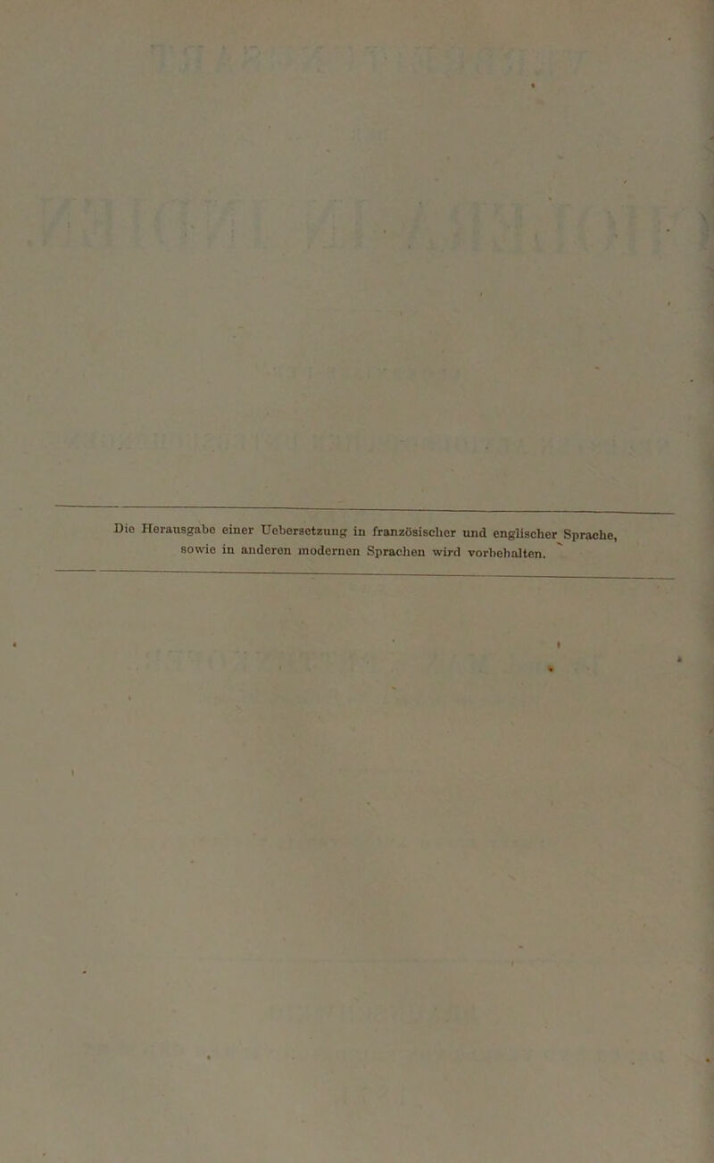 Die Herausgabe einer Uebersetzung in französischer und englischer Sprache, sowie in anderen modernen Sprachen wird Vorbehalten.