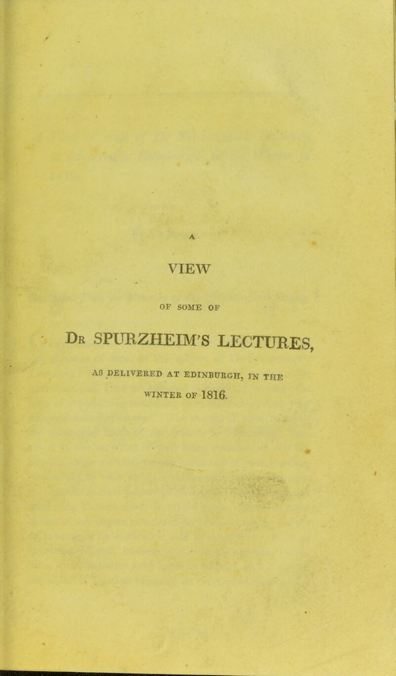 /* T S ' ' A VIEW OF SOME OF - Dr SPURZHEIM’S LECTURES, AG DELIVERED AT EDINBURGH, IN THE WINTER OF 1816. I ‘iHiilHiilli ii'iiiiiimiliiMiimii ii iiniitn