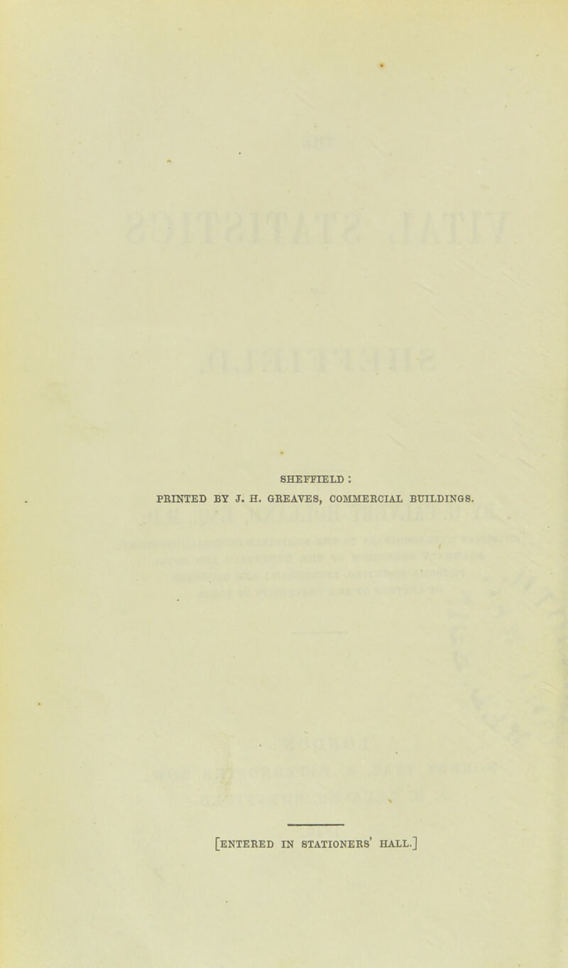 SHEFFIELD : FEINTED BY J. H. GEEAVES, COMMEECIAL BUILDINGS. [enteeed in stationees’ hall.]