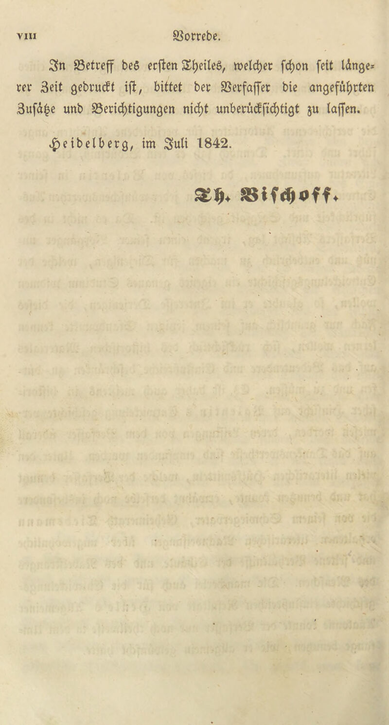 Sn 23etueff be5 ecflen &f)eilee>, meldjet fcf)on fett l&nge* rev 3eit gebrucft ift, bittet bev SSevfaffer bie angefuf)rten 3ufd|e unb 23evid)tigungen nid)t unbevucfftcfytigt ju laffen. v^eibelberg, im Suti 1842.