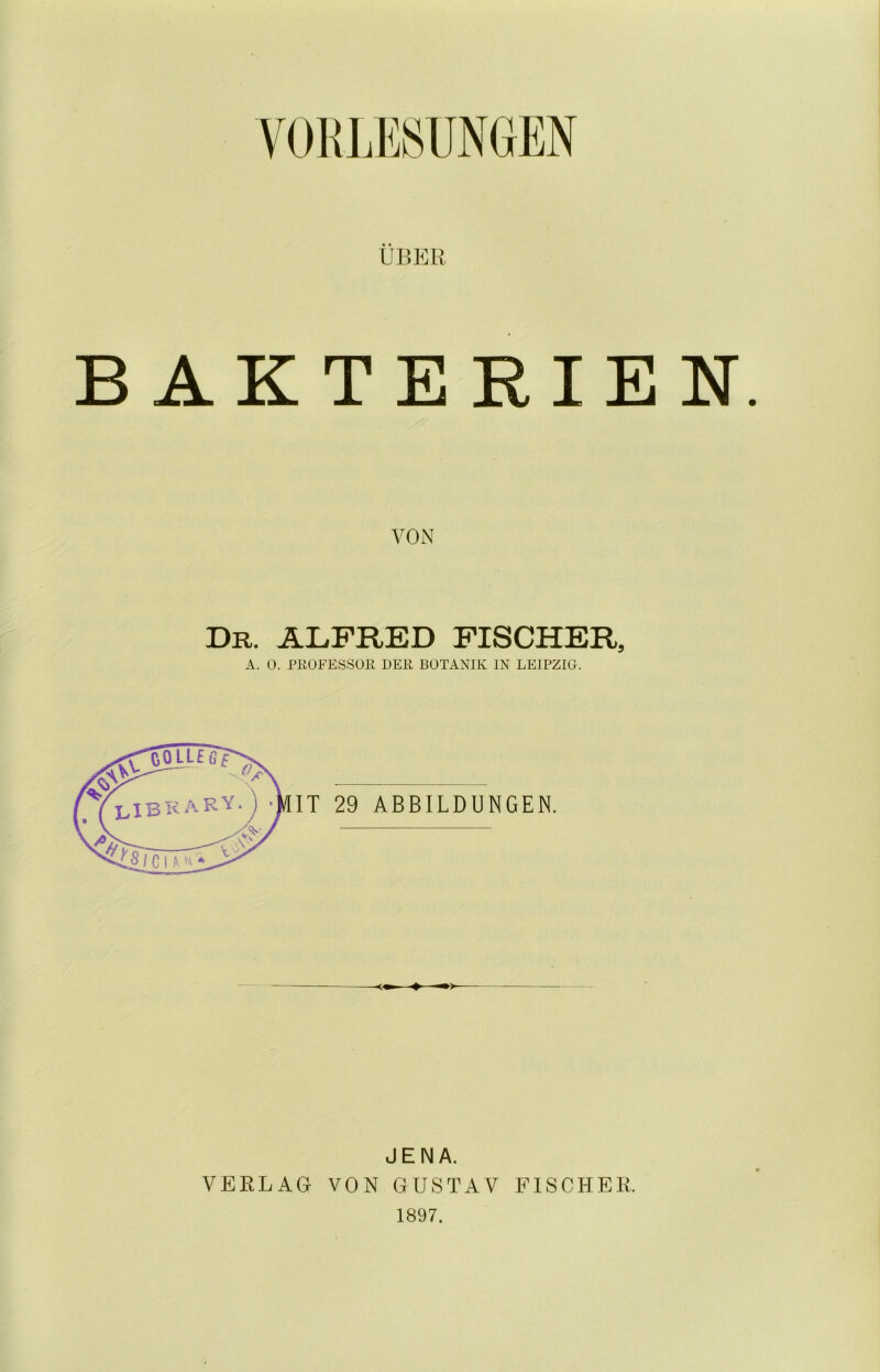 ÜBER B AKTE RIEN VON Dr. ALFRED FISCHER, A. 0. PUOFESSOR DER BOTANIK IN LEIPZIG. JENA. VERLAG VON GUSTAV FISCHER. 1897.