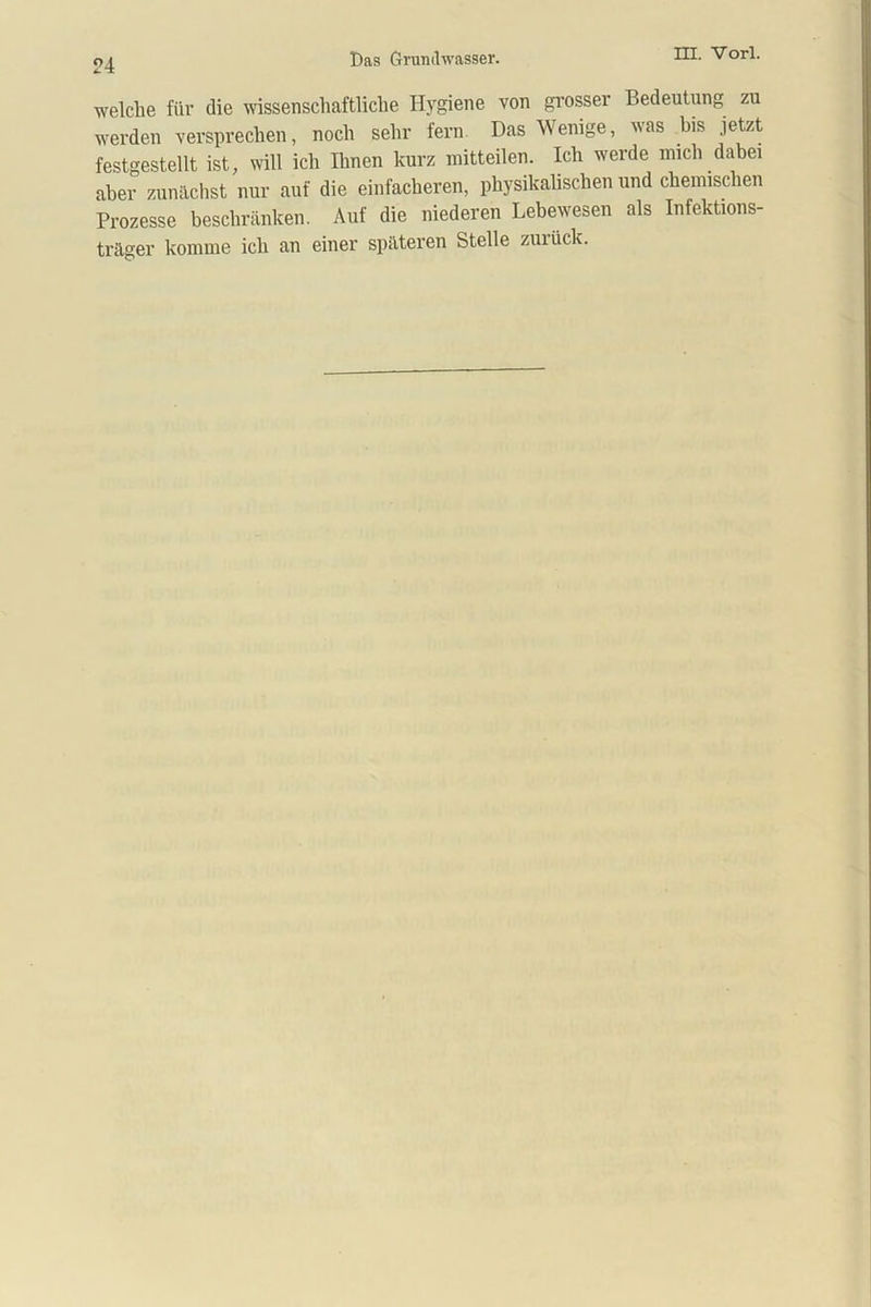 welche für die wissenschaftliche Hygiene von grosser Bedeutung zu werden versprechen, noch sehr fern Das Wenige, was bis jetzt festgestellt ist, will ich Ihnen kurz mitteilen. Ich werde mich dabei aber zunächst nur auf die einfacheren, physikalischen und chemischen Prozesse beschränken. Auf die niederen Lebewesen als Infektions- träger komme ich an einer späteren Stelle zurück.