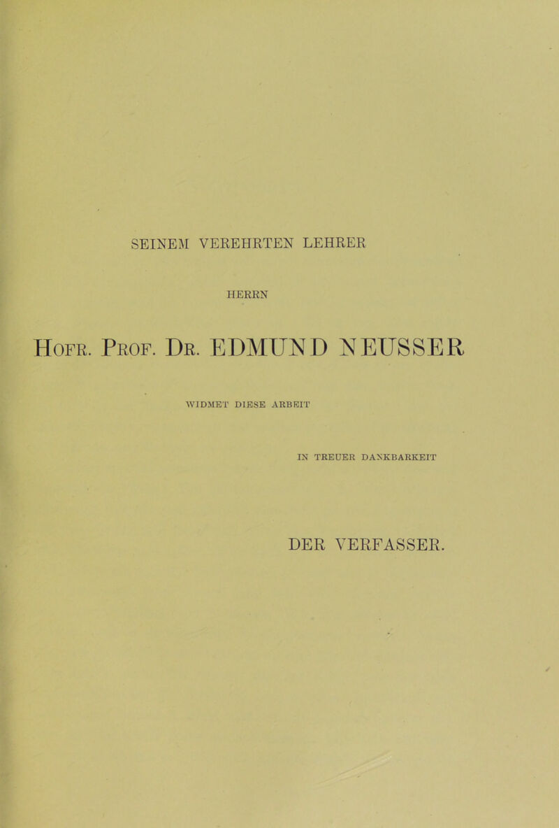 SEINEM VEREHRTEN LEHRER HERRN Hofr. Prof. Dr. EDMUND NEUSSER WIDMET DIESE ARBEIT IN TREUER DANKBARKEIT DER VERFASSER.