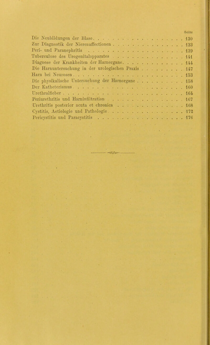 Seite Die Neubildungen der Blase 130 Zur Diagnostik der Nierenaffectionen I33 Peri- und Paranephritis 139 Tuberculose des Urogenitalapparates 141 Diagnose der Kranlcheiten der Harnorgane 144 Die Harnuntersuchung in der urologischen Praxis 147 Harn bei Neurosen 133 Die physikalische Untersuchung der Hamorgane 158 Der Katheterismus 100 Urethralfieber 164 Periurethi-itis und Haminfiltration 167 Urethritis posterior acuta et chronica 168 Cj-stitis, Aetiologie und Pathologie 172 Pericystitis und Paracystitis 176