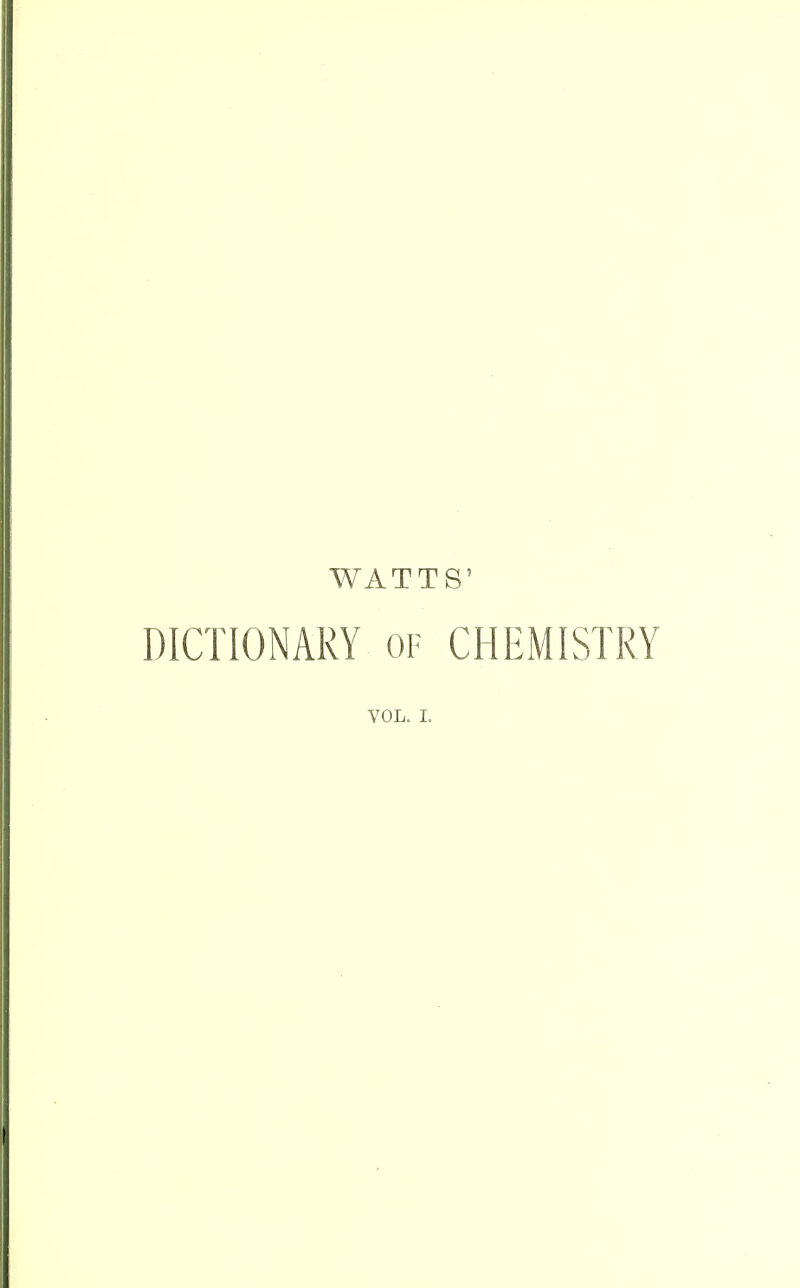 WATTS' DICTIONARY of CHEMISTRY VOL. I.