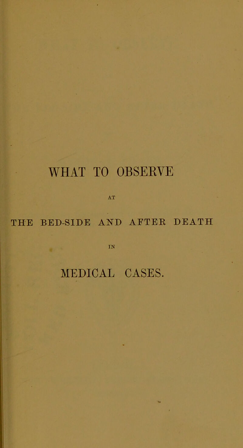 AT THE BED-SIDE AND AFTER DEATH IN MEDICAL CASES.