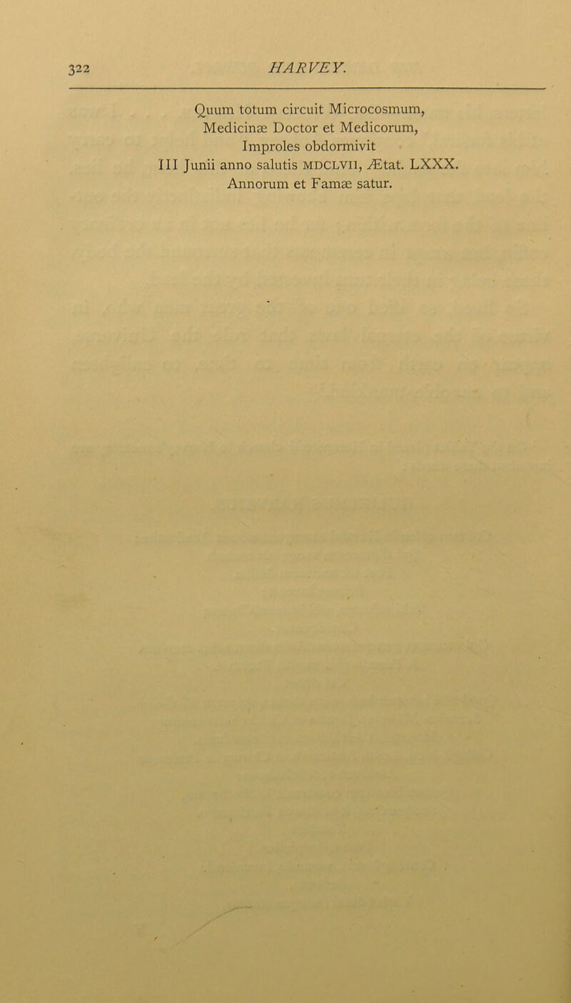 Quum totum circuit Microcosmum, Medicinal Doctor et Medicorum, Improles obdormivit III Junii anno salutis mdclvii, yEtat. LXXX. Annorum et Fanise satur.
