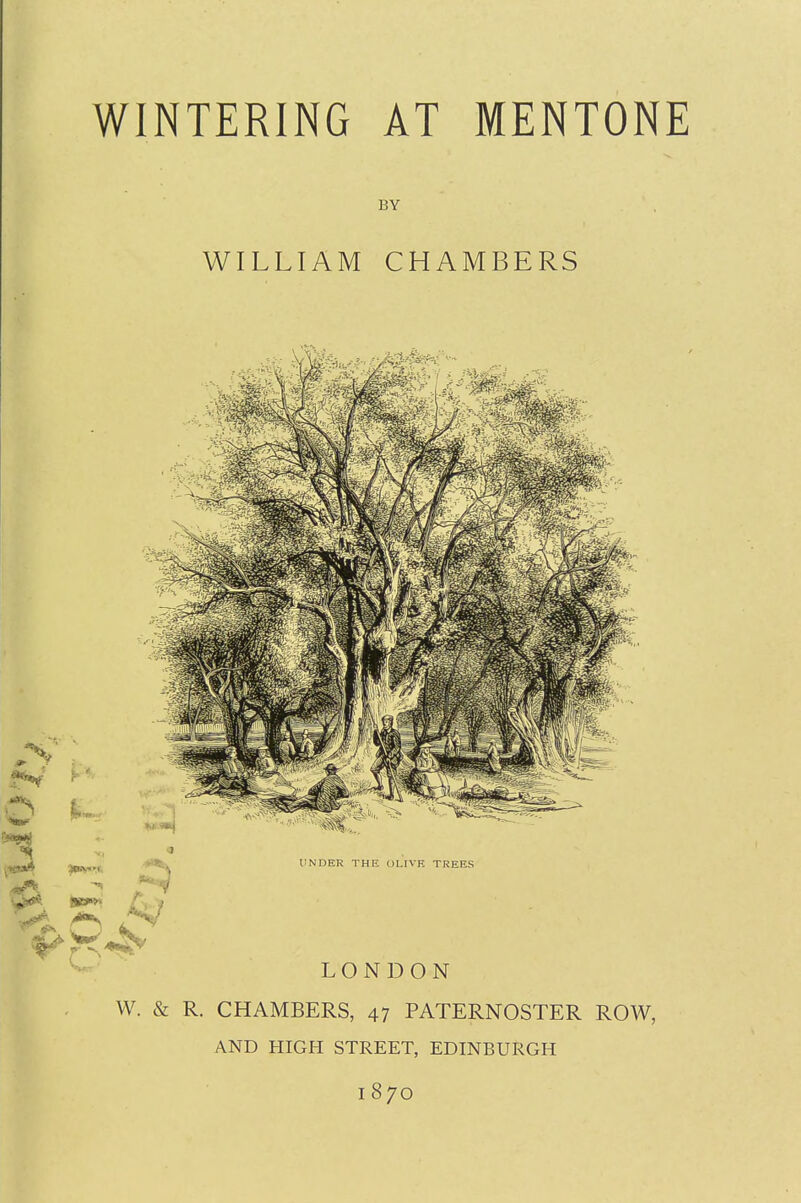 WINTERING AT MENTONE BY WILLIAM CHAMBERS W. & R. CHAMBERS, 47 PATERNOSTER ROW, AND HIGH STREET, EDINBURGH 1870