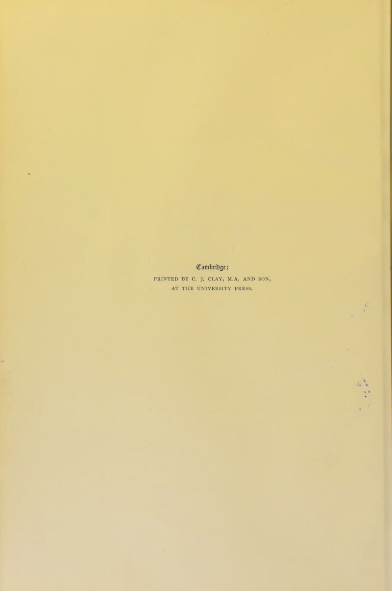 Cambrfogc: PRINTED BY C. J. CLAY, M.A. AND SON, AT THE UNIVERSITY PRESS.
