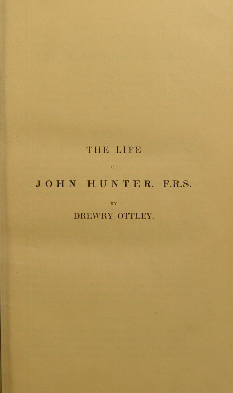 THE LIFE JOHN OF H U N T E R, F.R.S. BY DREWRY OTTLEY.