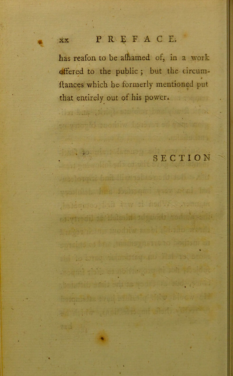 « has reafon to be affamed of, in a work offered to the public ; but the circum- Ranees which he formerly mentioned put that entirely out of his power. SECTION - V