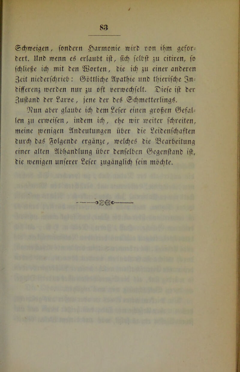 / ©cftmeigen, fonberrt Harmonie mirb ton ifjm gcfor= bert. llnb menn eö ertaubt ijt, ftch fetbjt ;u citiren, fo fct)lief?e id) mit ben ÜBorten, bte ich 311 einer anberen 3eit nicberfctjrieb: ©ötttietje Stpatfyie unb t()ierifd)e bijferens roerben nur 311 oft perroccf)fe(t. Diefe ifr ber 3ttftanb ber Saroe, jene ber beö @cf)meftertingö. Taue aber glaube icf) bem £efer einen großen ©efal-- (en 3ti ermeifen, inbent icf), ehe mir mcitcr fcfyreiten, meine wenigen Slnbeutitngen über bie Scibcufcfjaften burcf) baö golgenbe ergäbe, melcheö bie Bearbeitung einer alten Stbbanbtung über benfetben ©egenftanb ijt, bie menigen unferer Sefer jugänglicf) fein möchte. >£€?»■