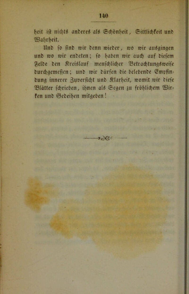 fjeit ift nictjtö unteres als Schönheit, Sittlichfcit unb ffiahrheit. Unb fo finb mir tenn roieter, mo mir auSgingen unb mo mir enbctcn; fo haben mir auch auf birfcm gelbe ben ÄreiSlauf mcnfchlicbcr 53ctrachtungSmeife turchgemcfien; unb mir biirfen bie bclebenbe (Smpfin-- bung innerer 3M*wficht unb Klarheit, momit mir tiefe glätter fcbricben, i(>ncn a(S Segen 311 fröhlichem Bir; fen unb ©ebenen mitgeben !