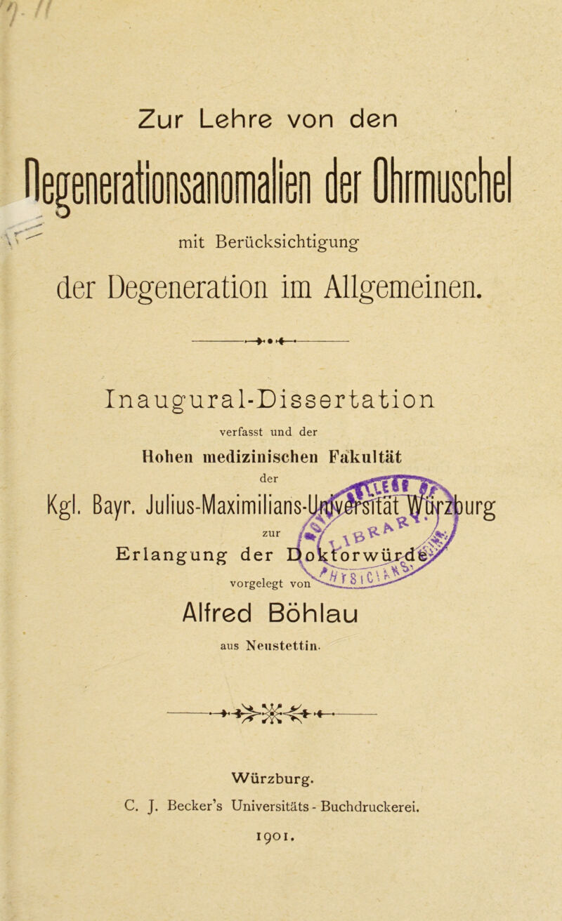 Zur Lehre von den fationsanooia len m ütifmysctie mit Berücksichtigung der Degeneration im Allgemeinen. —« Inaugural-Dissertation verfasst und der Hohen medizinischen Fakultät der Kgl. Bayr. Julius-Maximilians- zur Erlangung der vorgelegt von Alfred Böhlau aus Neustettin. Würzburg. C. J. Becker’s Universitäts - Buchdruckerei. 1901.