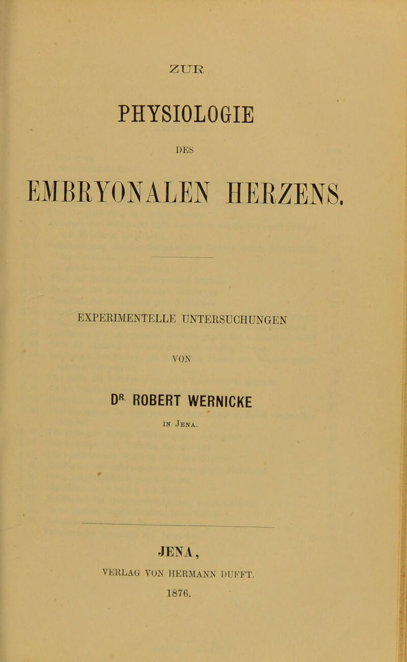 ZUR PHYSIOLOGIE EXPERIMENTELLE UNTERSUCHUNGEN VON DR ROBERT WERNICKE in Jena. VERLAG VON HERMANN DIJKET. 1876.