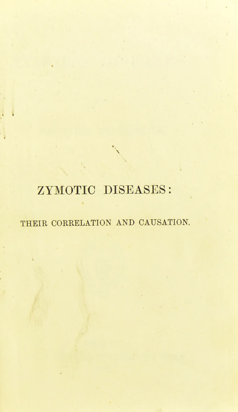 ZYMOTIC DISEASES: THEIR CORRELATION AND CAUSATION.