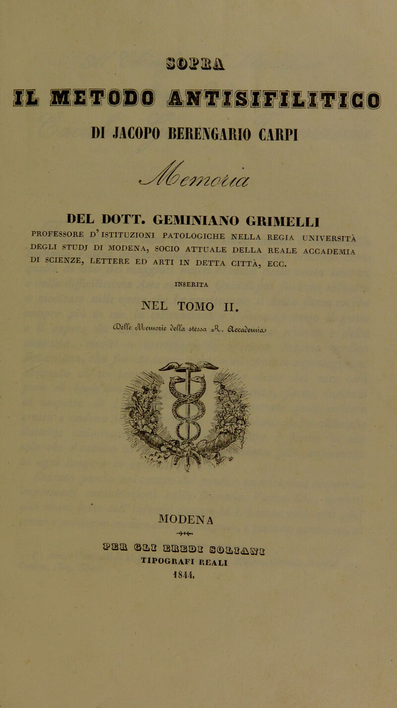 siDgSUl i il a ir inninui DI JACOPO BERENGARIO CARPI (Pernotta DEL DOTT. GEMINIAMO GRIMELLI PROFESSORE d’ISTITUZIONI PATOLOGICHE NELLA REGIA UNIVERSITÀ DEGLI STUDJ DI MODENA, SOCIO ATTUALE DELLA REALE ACCADEMIA DI SCIENZE, LETTERE ED ARTI IN DETTA CITTÀ, ECC. INSERITA NEL TOMO II. (Deffc JUlsetwotie c)cfìa atewa n/L &ccat>cuiicu MODENA ©aa a&a sssaa ©©aia&sja tipografi reali 184 i.