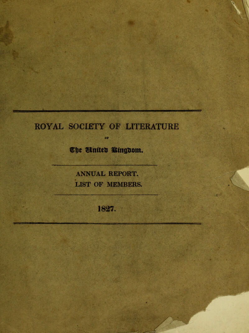 ROYAL SOCIETY OF LITERATURE OF ©!)e Silmtea ittngaom* ANNUAL REPORT. List of members. 1827.