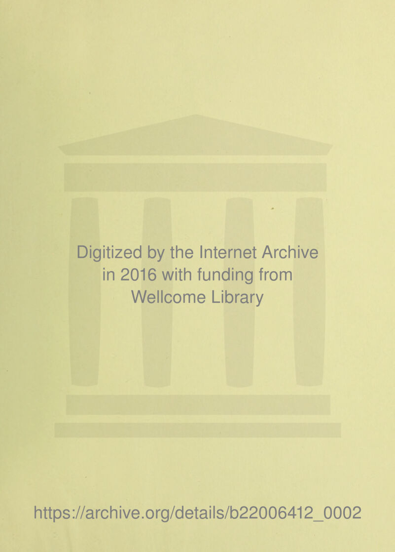 Digitized by the Internet Archive in 2016 with funding from Wellcome Library https://archive.Org/details/b22006412_0002